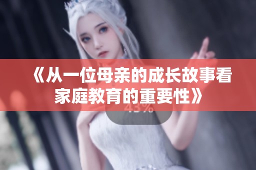 《从一位母亲的成长故事看家庭教育的重要性》