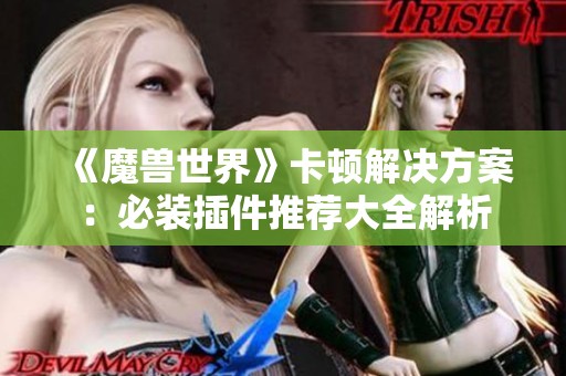 《魔兽世界》卡顿解决方案：必装插件推荐大全解析