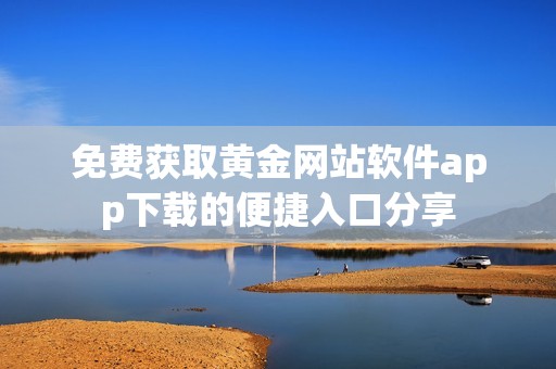 免费获取黄金网站软件app下载的便捷入口分享
