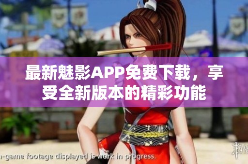 最新魅影APP免费下载，享受全新版本的精彩功能