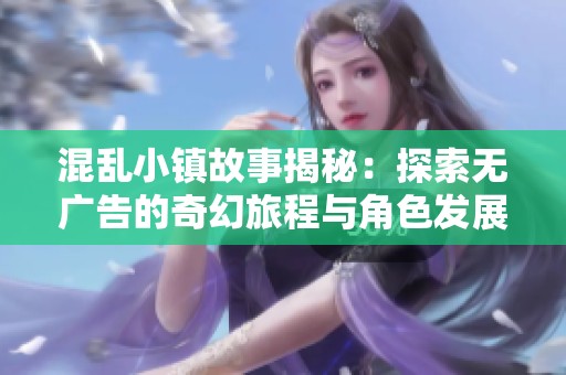 混乱小镇故事揭秘：探索无广告的奇幻旅程与角色发展