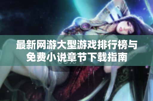 最新网游大型游戏排行榜与免费小说章节下载指南