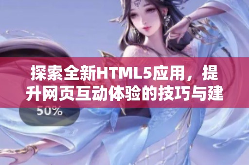 探索全新HTML5应用，提升网页互动体验的技巧与建议