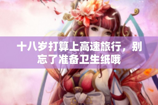 十八岁打算上高速旅行，别忘了准备卫生纸哦