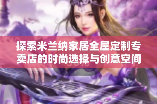 探索米兰纳家居全屋定制专卖店的时尚选择与创意空间