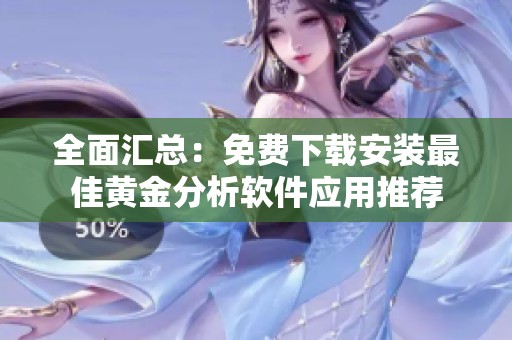 全面汇总：免费下载安装最佳黄金分析软件应用推荐