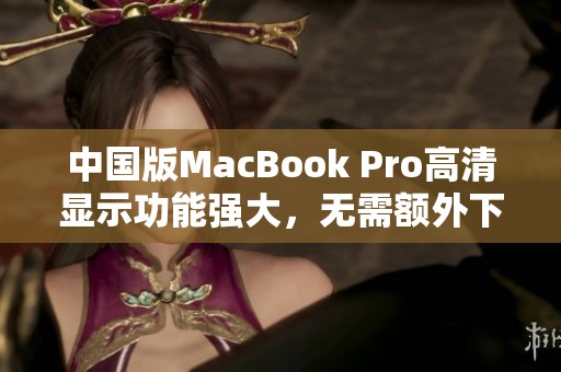 中国版MacBook Pro高清显示功能强大，无需额外下载应用