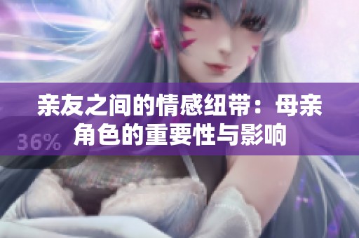 亲友之间的情感纽带：母亲角色的重要性与影响