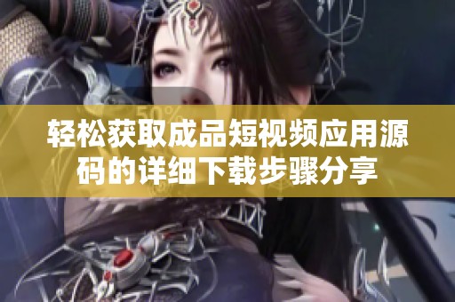 轻松获取成品短视频应用源码的详细下载步骤分享