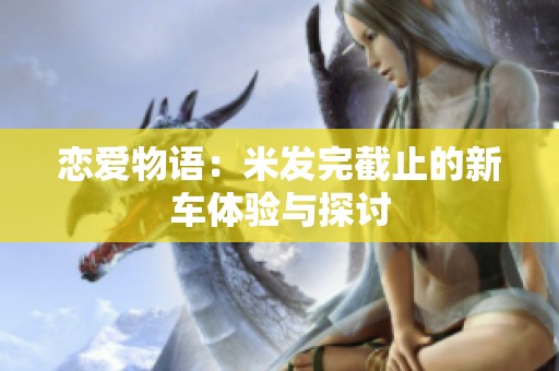 恋爱物语：米发完截止的新车体验与探讨
