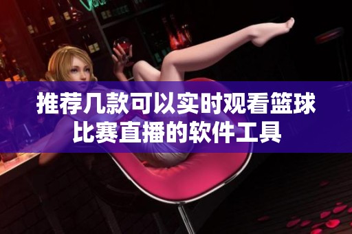 推荐几款可以实时观看篮球比赛直播的软件工具