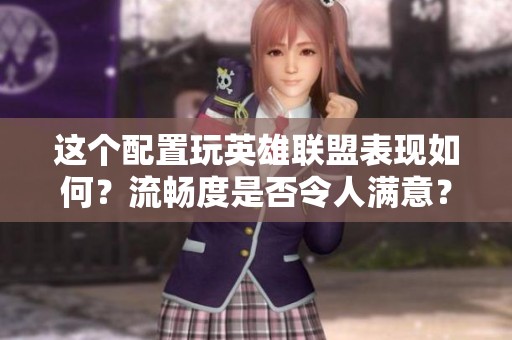 这个配置玩英雄联盟表现如何？流畅度是否令人满意？