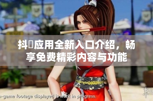 抖抈应用全新入口介绍，畅享免费精彩内容与功能
