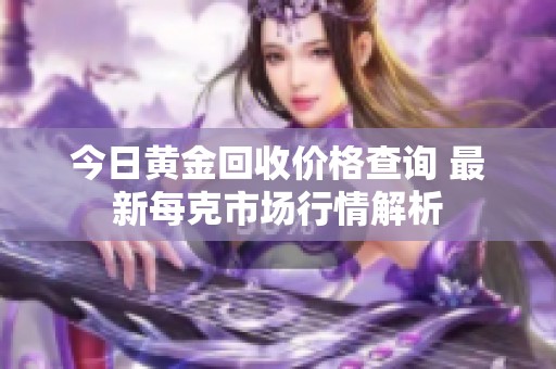 今日黄金回收价格查询 最新每克市场行情解析