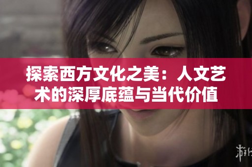 探索西方文化之美：人文艺术的深厚底蕴与当代价值