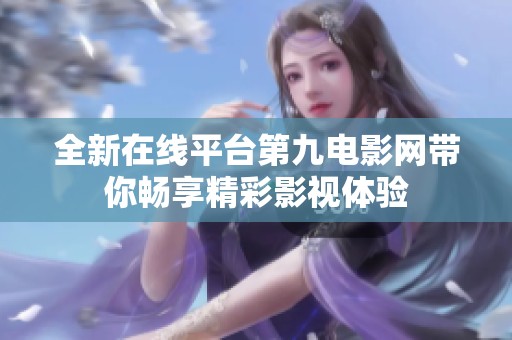 全新在线平台第九电影网带你畅享精彩影视体验