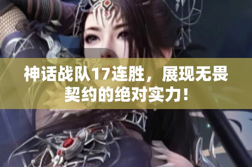 神话战队17连胜，展现无畏契约的绝对实力！