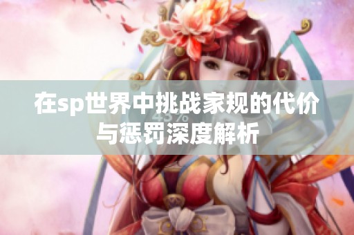 在sp世界中挑战家规的代价与惩罚深度解析