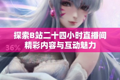探索B站二十四小时直播间精彩内容与互动魅力