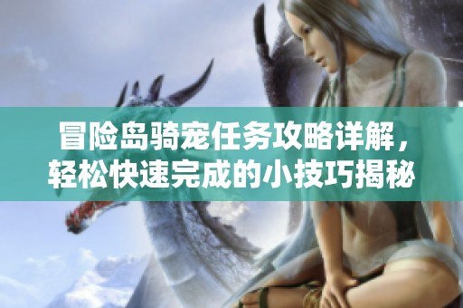 冒险岛骑宠任务攻略详解，轻松快速完成的小技巧揭秘