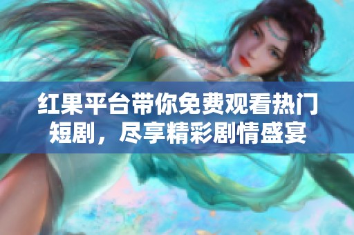 红果平台带你免费观看热门短剧，尽享精彩剧情盛宴