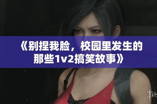 《别捏我脸，校园里发生的那些1v2搞笑故事》