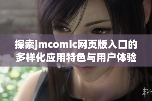 探索jmcomic网页版入口的多样化应用特色与用户体验分析