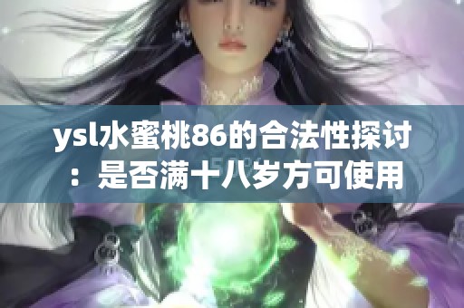 ysl水蜜桃86的合法性探讨：是否满十八岁方可使用