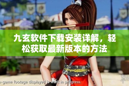 九玄软件下载安装详解，轻松获取最新版本的方法