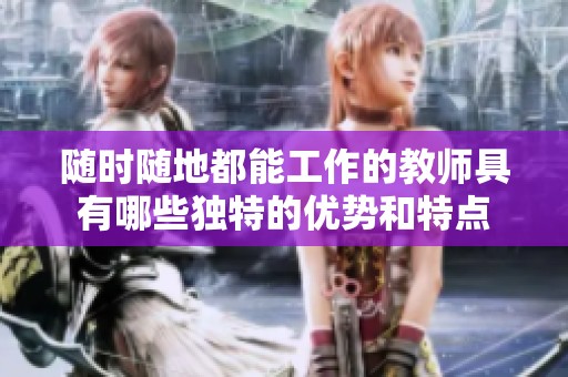 随时随地都能工作的教师具有哪些独特的优势和特点
