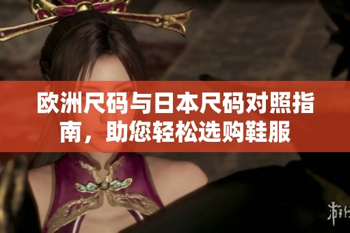 欧洲尺码与日本尺码对照指南，助您轻松选购鞋服