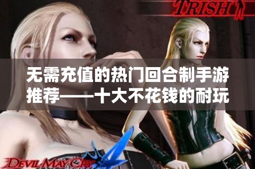 无需充值的热门回合制手游推荐——十大不花钱的耐玩佳作