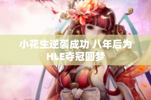 小花生逆袭成功 八年后为HLE夺冠圆梦