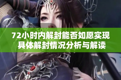 72小时内解封能否如愿实现 具体解封情况分析与解读