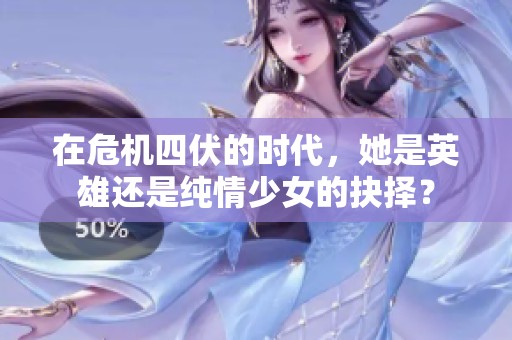 在危机四伏的时代，她是英雄还是纯情少女的抉择？