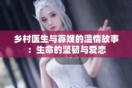 乡村医生与寡嫂的温情故事：生命的坚韧与爱恋