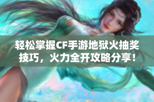 轻松掌握CF手游地狱火抽奖技巧，火力全开攻略分享！