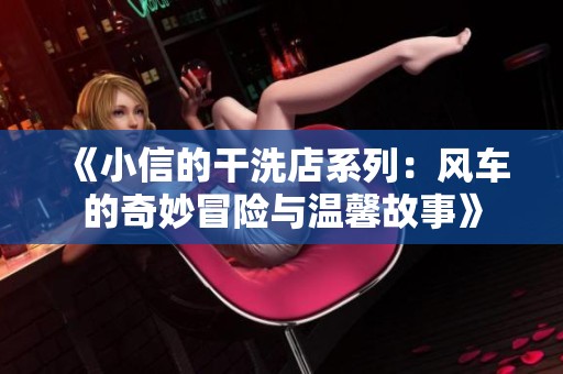 《小信的干洗店系列：风车的奇妙冒险与温馨故事》