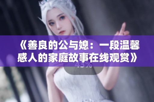 《善良的公与媳：一段温馨感人的家庭故事在线观赏》
