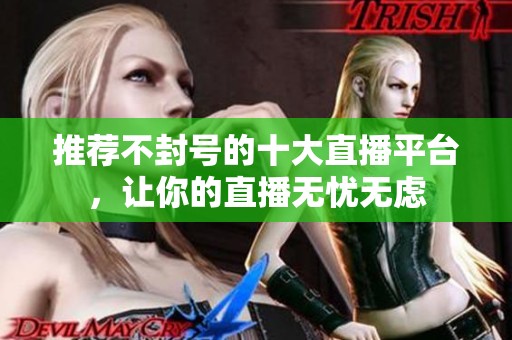 推荐不封号的十大直播平台，让你的直播无忧无虑