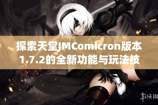 探索天堂JMComicron版本1.7.2的全新功能与玩法技巧