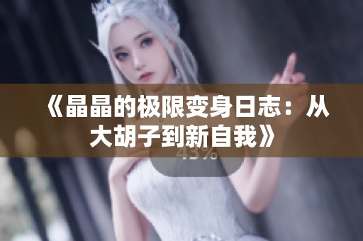 《晶晶的极限变身日志：从大胡子到新自我》