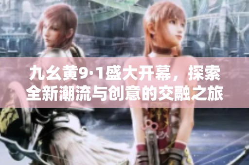九幺黄9·1盛大开幕，探索全新潮流与创意的交融之旅