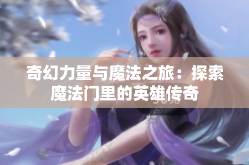 奇幻力量与魔法之旅：探索魔法门里的英雄传奇