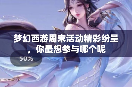 梦幻西游周末活动精彩纷呈，你最想参与哪个呢