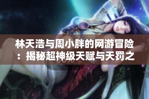 林天浩与周小胖的网游冒险：揭秘超神级天赋与天罚之手的传奇故事