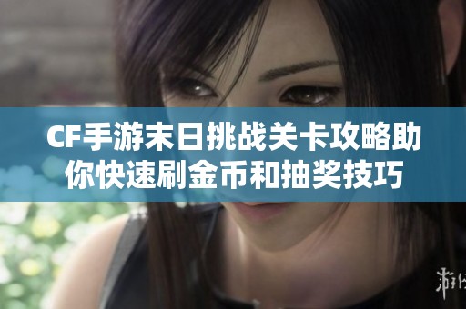 CF手游末日挑战关卡攻略助你快速刷金币和抽奖技巧