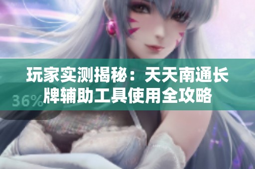 玩家实测揭秘：天天南通长牌辅助工具使用全攻略