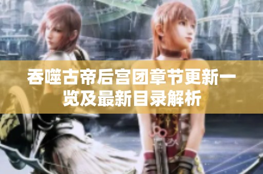 吞噬古帝后宫团章节更新一览及最新目录解析