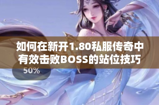 如何在新开1.80私服传奇中有效击败BOSS的站位技巧解析